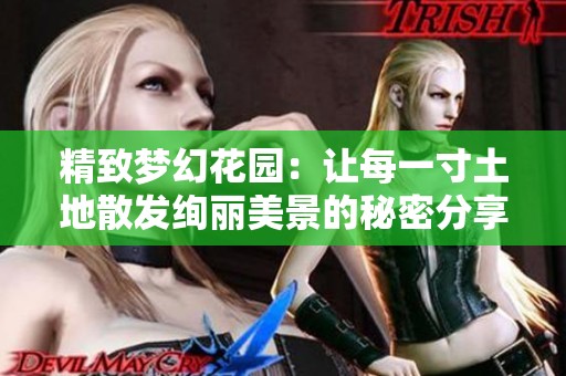精致梦幻花园：让每一寸土地散发绚丽美景的秘密分享