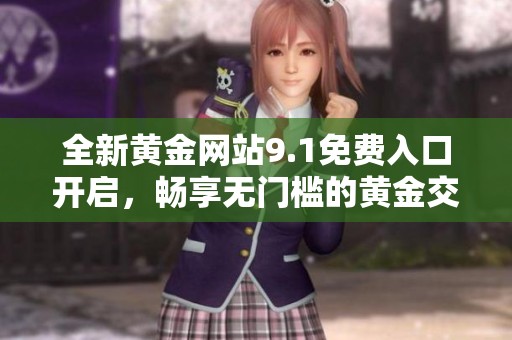 全新黄金网站9.1免费入口开启，畅享无门槛的黄金交易体验