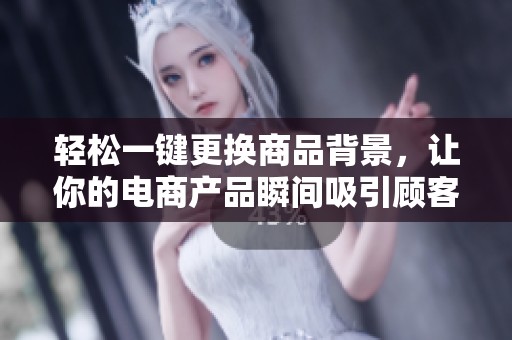 轻松一键更换商品背景，让你的电商产品瞬间吸引顾客目光