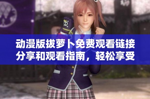 动漫版拔萝卜免费观看链接分享和观看指南，轻松享受精彩剧情