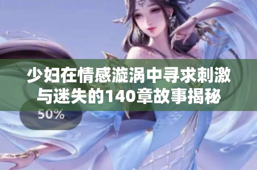 少妇在情感漩涡中寻求刺激与迷失的140章故事揭秘