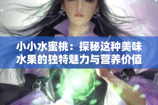 小小水蜜桃：探秘这种美味水果的独特魅力与营养价值