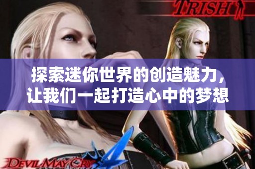 探索迷你世界的创造魅力，让我们一起打造心中的梦想世界