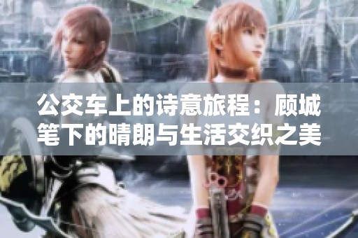 公交车上的诗意旅程：顾城笔下的晴朗与生活交织之美