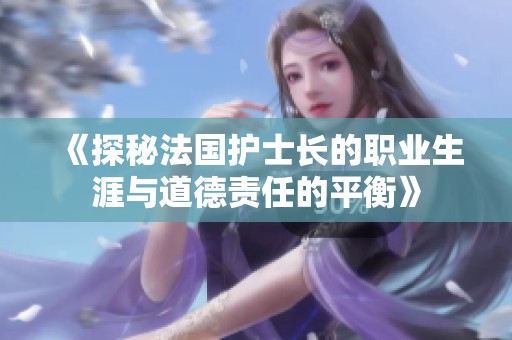 《探秘法国护士长的职业生涯与道德责任的平衡》