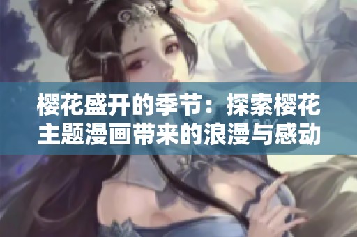 樱花盛开的季节：探索樱花主题漫画带来的浪漫与感动
