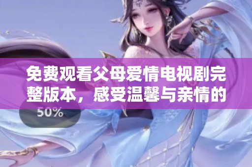 免费观看父母爱情电视剧完整版本，感受温馨与亲情的动人故事