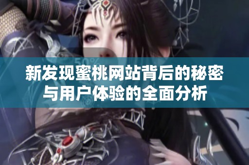新发现蜜桃网站背后的秘密与用户体验的全面分析