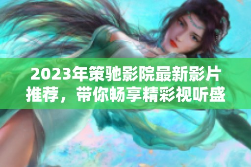 2023年策驰影院最新影片推荐，带你畅享精彩视听盛宴