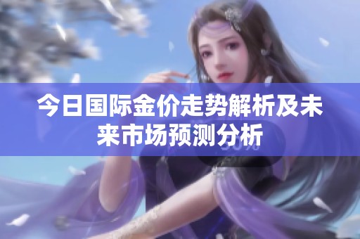 今日国际金价走势解析及未来市场预测分析