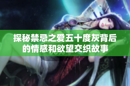 探秘禁忌之爱五十度灰背后的情感和欲望交织故事