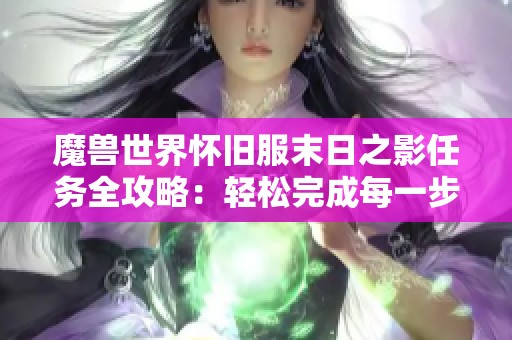 魔兽世界怀旧服末日之影任务全攻略：轻松完成每一步挑战技巧分享