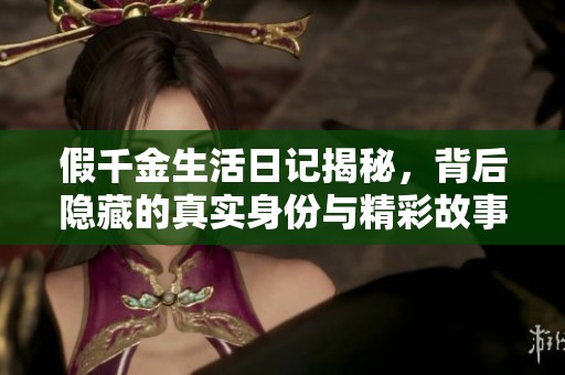 假千金生活日记揭秘，背后隐藏的真实身份与精彩故事