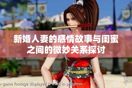 新婚人妻的感情故事与闺蜜之间的微妙关系探讨