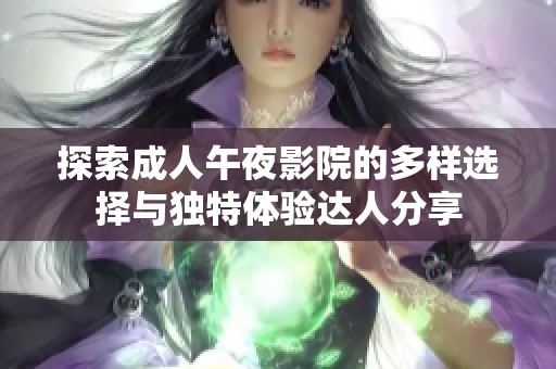 探索成人午夜影院的多样选择与独特体验达人分享