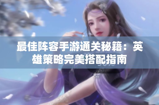 最佳阵容手游通关秘籍：英雄策略完美搭配指南