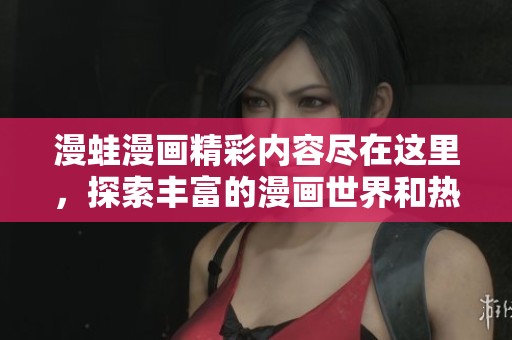 漫蛙漫画精彩内容尽在这里，探索丰富的漫画世界和热门推荐