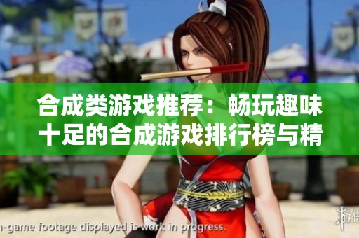 合成类游戏推荐：畅玩趣味十足的合成游戏排行榜与精选佳作