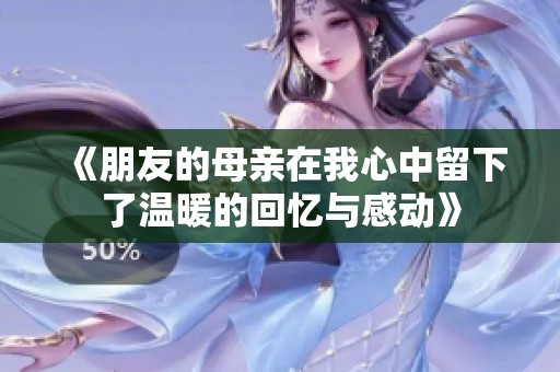 《朋友的母亲在我心中留下了温暖的回忆与感动》