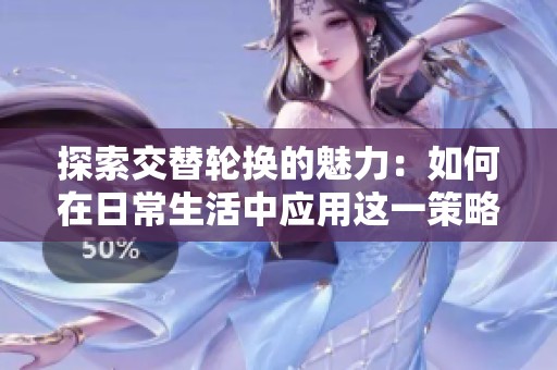 探索交替轮换的魅力：如何在日常生活中应用这一策略提升效率