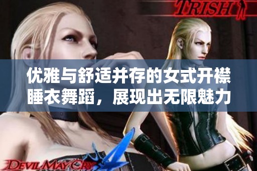 优雅与舒适并存的女式开襟睡衣舞蹈，展现出无限魅力与动感