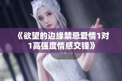 《欲望的边缘禁忌爱情1对1高强度情感交锋》