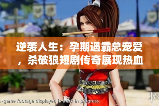 逆袭人生：孕期遇霸总宠爱，杀破狼短剧传奇展现热血与奋斗