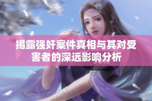 揭露强奸案件真相与其对受害者的深远影响分析