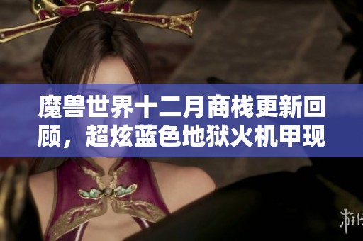 魔兽世界十二月商栈更新回顾，超炫蓝色地狱火机甲现身！