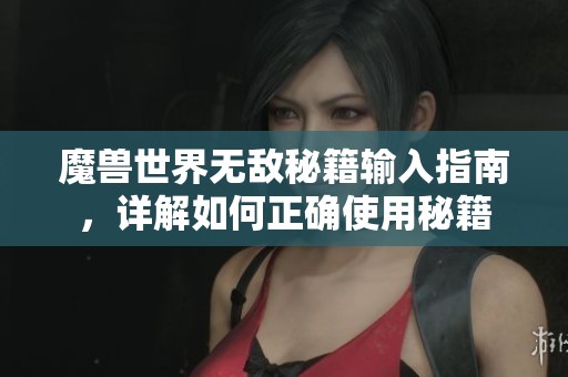 魔兽世界无敌秘籍输入指南，详解如何正确使用秘籍