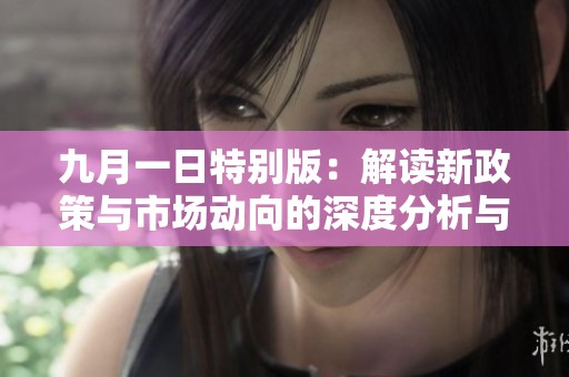 九月一日特别版：解读新政策与市场动向的深度分析与建议