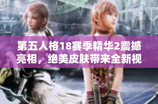 第五人格18赛季精华2震撼亮相，绝美皮肤带来全新视觉体验