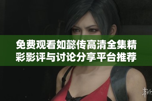 免费观看如懿传高清全集精彩影评与讨论分享平台推荐
