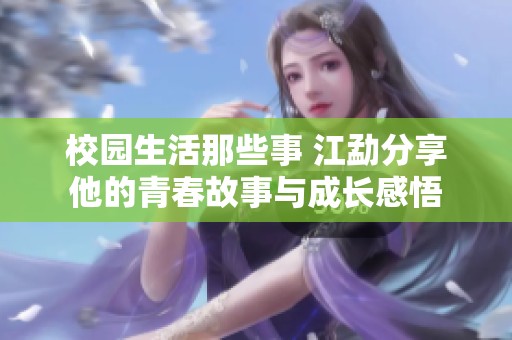 校园生活那些事 江勐分享他的青春故事与成长感悟