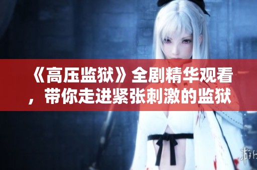 《高压监狱》全剧精华观看，带你走进紧张刺激的监狱生活揭秘