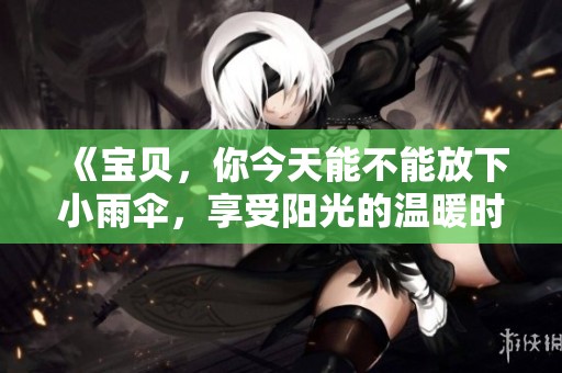 《宝贝，你今天能不能放下小雨伞，享受阳光的温暖时光》