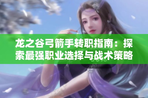 龙之谷弓箭手转职指南：探索最强职业选择与战术策略