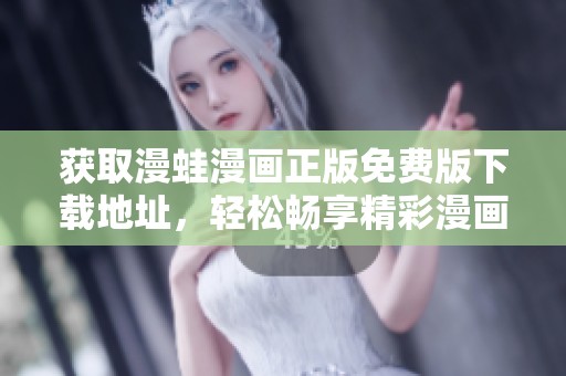 获取漫蛙漫画正版免费版下载地址，轻松畅享精彩漫画内容