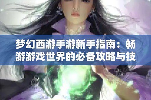 梦幻西游手游新手指南：畅游游戏世界的必备攻略与技巧