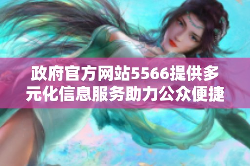 政府官方网站5566提供多元化信息服务助力公众便捷获取政策资讯
