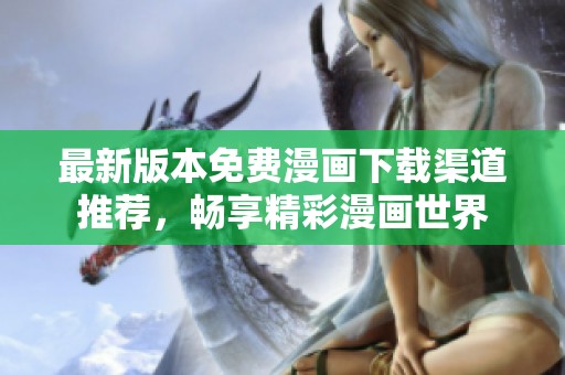 最新版本免费漫画下载渠道推荐，畅享精彩漫画世界