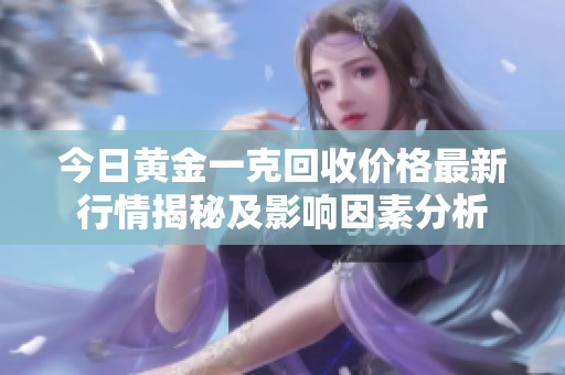 今日黄金一克回收价格最新行情揭秘及影响因素分析