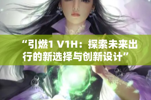 “引燃1 V1H：探索未来出行的新选择与创新设计”