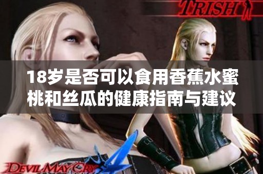 18岁是否可以食用香蕉水蜜桃和丝瓜的健康指南与建议