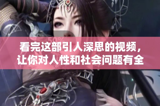 看完这部引人深思的视频，让你对人性和社会问题有全新认知与思考