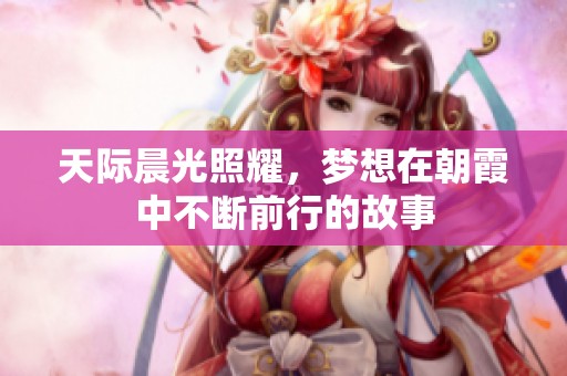 天际晨光照耀，梦想在朝霞中不断前行的故事