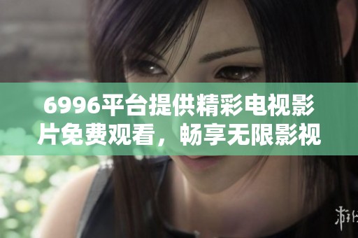 6996平台提供精彩电视影片免费观看，畅享无限影视乐趣