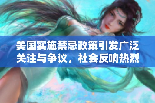 美国实施禁忌政策引发广泛关注与争议，社会反响热烈