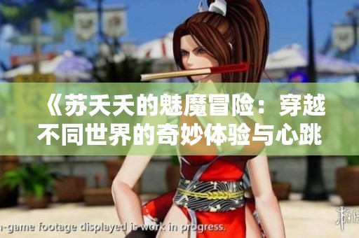 《苏夭夭的魅魔冒险：穿越不同世界的奇妙体验与心跳瞬间》