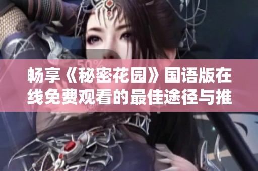 畅享《秘密花园》国语版在线免费观看的最佳途径与推荐解析